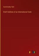 Draft Outlines of an International Code di David Dudley Field edito da Outlook Verlag