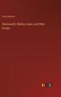 Wordsworth, Shelley, Keats, and Other Essays di David Masson edito da Outlook Verlag