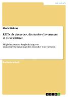 REITs als ein neues, alternatives Investment in Deutschland di Mark Richter edito da GRIN Verlag
