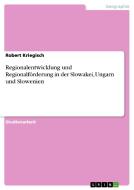 Regionalentwicklung und Regionalförderung in der Slowakei, Ungarn und Slowenien di Robert Kriegisch edito da GRIN Publishing