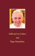 Aufbruch im Lieben mit Papst Franziskus di Siegfried Hübner edito da Books on Demand