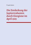 Die Entdeckung der Jupitertrabanten durch Giorgione im April 1505 di Frank Keim edito da Books on Demand