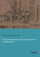 Die Buchdruckereien zu Worms am Rhein im 16. Jahrhundert di Ferdinand Wilhelm Emil Roth edito da Auxo Verlag