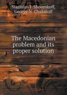 The Macedonian Problem And Its Proper Solution di Stanislav J Shoomkoff, George N Chakaloff edito da Book On Demand Ltd.