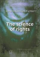 The Science Of Rights di Fichte Johann Gottlieb, A E Kroeger edito da Book On Demand Ltd.