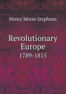 Revolutionary Europe 1789-1815 di H Morse Stephens edito da Book On Demand Ltd.