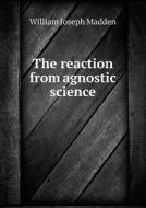 The Reaction From Agnostic Science di William Joseph Madden edito da Book On Demand Ltd.
