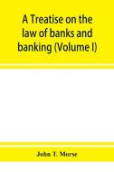 A treatise on the law of banks and banking (Volume I) di John T. Morse edito da Alpha Editions
