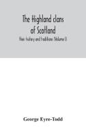 The Highland clans of Scotland; their history and traditions (Volume I) di George Eyre-Todd edito da Alpha Editions
