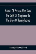 Names Of Persons Who Took The Oath Of Allegiance To The State Of Pennsylvania, Between The Years 1777 And 1789, With A History Of The "Test Laws" Of P di Thompson Westcott edito da Alpha Editions