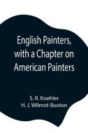 English Painters, with a Chapter on American Painters di S. R. Koehler, H. J. Wilmot-Buxton edito da Alpha Editions