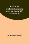 La Vie de Madame Élisabeth, soeur de Louis XVI (Volume 2) di A. De Beauchesne edito da Alpha Editions