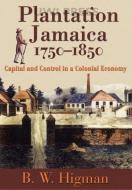 Plantation Jamaica, 1750-1850: Capital and Control in a Colonial Economy di B. W. Higman edito da UNIV OF THE WEST INDIES PR