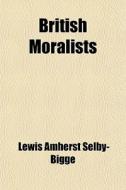 British Moralists, Being Selections From Writers Principally Of The Eighteenth Century (volume 2) di Lewis Amherst Selby-Bigge, Sir Lewis Amherst Selby-Bigge edito da General Books Llc