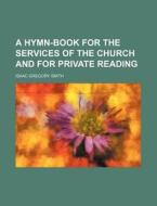 A Hymn-book For The Services Of The Church, And For Private Reading di Isaac Gregory Smith edito da General Books Llc