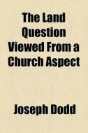 The Land Question Viewed From A Church Aspect di Joseph Dodd edito da General Books Llc