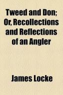 Tweed And Don; Or, Recollections And Reflections Of An Angler di James Locke edito da General Books Llc