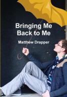 Bringing Me Back to Me di Matthew Drapper edito da Lulu.com