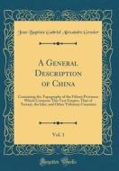 A General Description of China, Vol. 1: Containing the Topography of the Fifteen Provinces Which Compose This Vast Empire, That of Tartary, the Isles, di Jean Baptiste Gabriel Alexandre Grosier edito da Forgotten Books