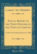 Annual Report of the Town Officers of the Town of Campton: For the Year Ending February 15, 1898 (Classic Reprint) di Campton New Hampshire edito da Forgotten Books