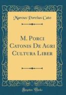M. Porci Catonis de Agri Cultura Liber (Classic Reprint) di Marcus Porcius Cato edito da Forgotten Books