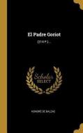 El Padre Goriot: (214 P.)... di Honore de Balzac edito da WENTWORTH PR