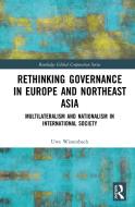 Rethinking Governance In Europe And Northeast Asia di Uwe Wissenbach edito da Taylor & Francis Ltd