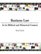 Business Law: In Its Biblical and Historical Context di Brad Reid edito da John Wiley & Sons
