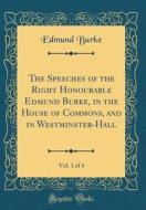 The Speeches of the Right Honourable Edmund Burke, in the House of Commons, and in Westminster-Hall, Vol. 1 of 4 (Classic Reprint) di Edmund Burke edito da Forgotten Books