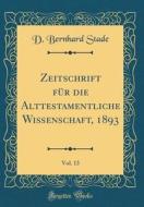 Zeitschrift Für Die Alttestamentliche Wissenschaft, 1893, Vol. 13 (Classic Reprint) di D. Bernhard Stade edito da Forgotten Books