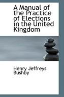 A Manual Of The Practice Of Elections In The United Kingdom di Henry Jeffreys Bushby edito da Bibliolife