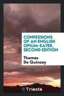 Confessions of an English Opium-Eater, Second Edition di Thomas De Quincey edito da LIGHTNING SOURCE INC