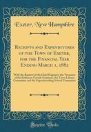 Receipts and Expenditures of the Town of Exeter, for the Financial Year Ending March 1, 1882: With the Reports of the Chief Engineer, the Treasurer of di Exeter New Hampshire edito da Forgotten Books