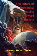 The Future of Humanity: Racing Toward Eternity di Robert Taylor edito da TAYLOR PUB