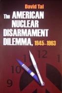 The American Nuclear Disarmament Dilemma, 1945-1963 di David Tal edito da SYRACUSE UNIV PR