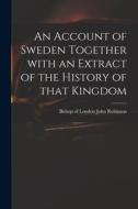 An Account of Sweden Together With an Extract of the History of That Kingdom edito da LIGHTNING SOURCE INC