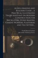 Audels Masons and Builders Guide ... a Practical Illustrated Trade Assistant on Modern Construction for Bricklayers, Stone Masons, Cement Workers, Pla di Frank Duncan Graham edito da LIGHTNING SOURCE INC