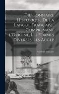 Dictionnaire Historique De La Langue Française, Comprenant l'Origine, Les Formes Diverses, Les Accep di Académie Française edito da LEGARE STREET PR