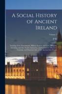 A Social History of Ancient Ireland: Treating of the Government, Military System, and law; Religion, Learning, and art; Trades, Industries, and Commer di P. W. Joyce edito da LEGARE STREET PR