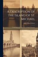 A Description of the Island of St. Michael: Comprising an Account of Its Geological Structure di John White Webster edito da LEGARE STREET PR