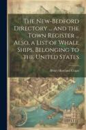 The New-Bedford Directory ... and the Town Register ... Also, a List of Whale Ships, Belonging to the United States di Henry Howland Crapo edito da LEGARE STREET PR