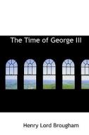 The Time Of George Iii di Henry Lord Brougham edito da Bibliolife