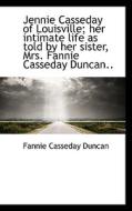 Jennie Casseday Of Louisville; Her Intimate Life As Told By Her Sister, Mrs. Fannie Casseday Duncan. di Fannie Casseday Duncan edito da Bibliolife