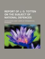 Report of J. G. Totten on the Subject of National Defences di United States Army Engineers edito da Rarebooksclub.com