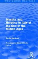 Mystics and Heretics in Italy at the End of the Middle Ages di Emile Gebhart edito da Taylor & Francis Ltd