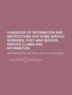 Handbook Of Information And Instructions For Home Service Workers; Post War Service, Service Claims And Information di American National Red Cross Relief edito da General Books Llc