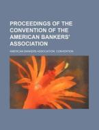 Proceedings of the Convention of the American Bankers' Association di American Bankers Convention edito da Rarebooksclub.com