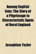 Among English Inns; The Story Of A Pilgr di Josephine Tozier edito da General Books