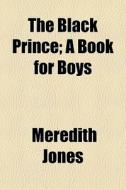 The Black Prince; A Book For Boys di Meredith Jones edito da General Books