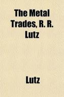 The Metal Trades, R. R. Lutz di Mark Lutz edito da General Books